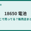 18650電池はどこで売ってる？販売店と注意点
