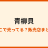 青柳貝が売ってないのはなぜ？買える場所も解説