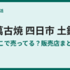 萬古焼の土鍋はどこで売ってる？四日市の販売店まとめ