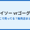 ダイソーのVRゴーグルはどこに売ってる？売り場と代替品