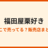 福田屋「栗好き」はどこで売ってる？販売店と通販まとめ