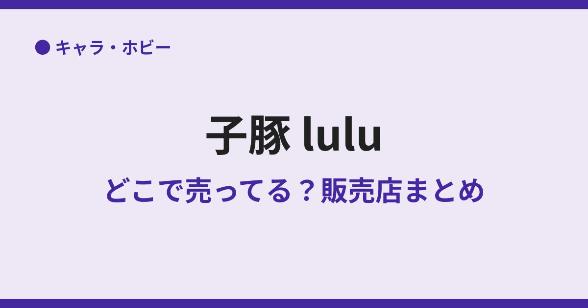 子豚LULUはどこで売ってる？販売店まとめ