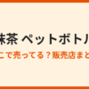 抹茶のペットボトルはどこに売ってる？販売場所まとめ